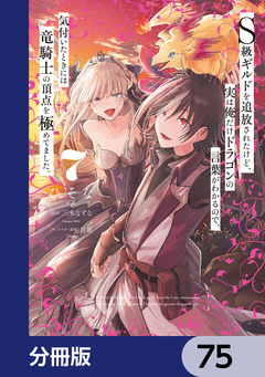 S級ギルドを追放されたけど、実は俺だけドラゴンの言葉がわかるので、気付いたときには竜騎士の頂点を極めてました。【分冊版】 75巻