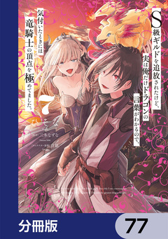 S級ギルドを追放されたけど、実は俺だけドラゴンの言葉がわかるので、気付いたときには竜騎士の頂点を極めてました。【分冊版】 77巻