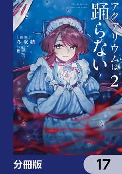 アクアリウムは踊らない【分冊版】 17巻
