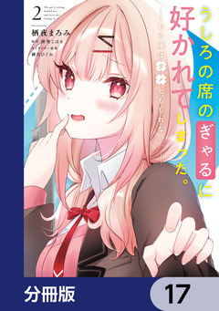 うしろの席のぎゃるに好かれてしまった。【分冊版】 17巻