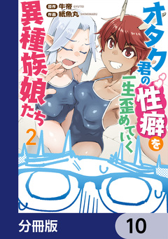 オタク君の性癖を一生歪めていく異種族娘たち【分冊版】 10巻