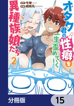 オタク君の性癖を一生歪めていく異種族娘たち【分冊版】 15巻