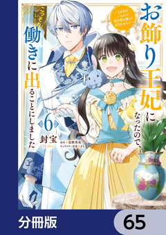 お飾り王妃になったので、こっそり働きに出ることにしました ~うさぎがいるので独り寝も寂しくありません!~【分冊版】 65巻