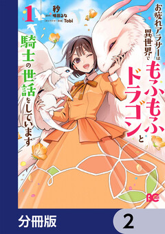 お疲れアラサーは異世界でもふもふドラゴンと騎士の世話をしています【分冊版】 2巻