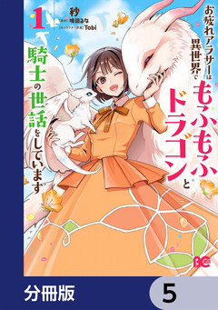 お疲れアラサーは異世界でもふもふドラゴンと騎士の世話をしています【分冊版】 5巻