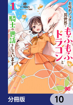 お疲れアラサーは異世界でもふもふドラゴンと騎士の世話をしています【分冊版】 10巻