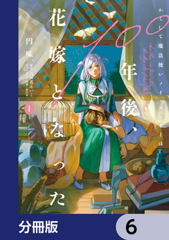 かくして魔法使いノイ・ガレネーは100年後、花嫁となった【分冊版】 6巻