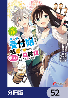 ギルドの受付嬢ですが、残業は嫌なのでボスをソロ討伐しようと思います【分冊版】 52巻
