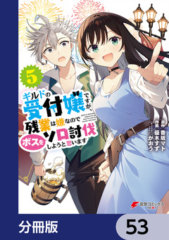 ギルドの受付嬢ですが、残業は嫌なのでボスをソロ討伐しようと思います【分冊版】 53巻