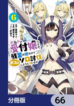 ギルドの受付嬢ですが、残業は嫌なのでボスをソロ討伐しようと思います【分冊版】 66巻