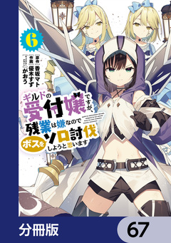 ギルドの受付嬢ですが、残業は嫌なのでボスをソロ討伐しようと思います【分冊版】 67巻