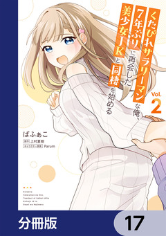 くたびれサラリーマンな俺、7年ぶりに再会した美少女JKと同棲を始める【分冊版】 17巻