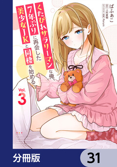 くたびれサラリーマンな俺、7年ぶりに再会した美少女JKと同棲を始める【分冊版】 31巻