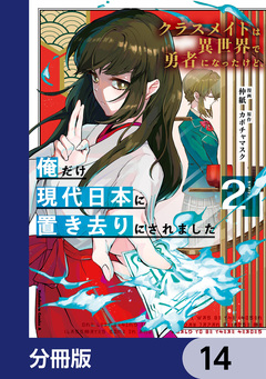 クラスメイトは異世界で勇者になったけど、俺だけ現代日本に置き去りにされました【分冊版】 14巻