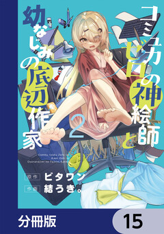 コミュ力ゼロの神絵師と幼なじみの底辺作家【分冊版】 15巻