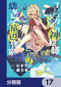 コミュ力ゼロの神絵師と幼なじみの底辺作家【分冊版】 17巻