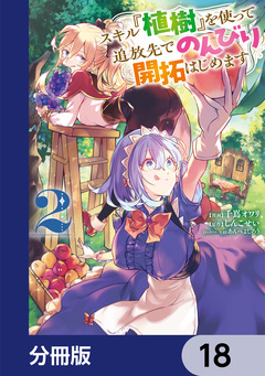 スキル『植樹』を使って追放先でのんびり開拓はじめます【分冊版】 18巻