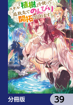 スキル『植樹』を使って追放先でのんびり開拓はじめます【分冊版】 39巻