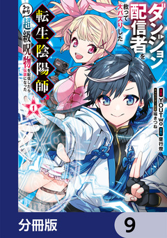 ダンジョン配信者を救って大バズりした転生陰陽師、うっかり超級呪物を配信したら伝説になった【分冊版】 9巻