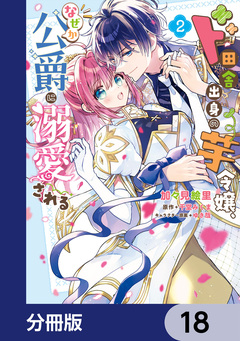 ド田舎出身の芋令嬢、なぜか公爵に溺愛される【分冊版】 18巻