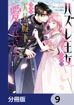 ハズレ王女ですが、今世は大公殿下に愛されています【分冊版】 9巻