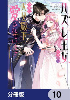 ハズレ王女ですが、今世は大公殿下に愛されています【分冊版】 10巻