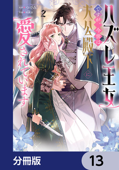 ハズレ王女ですが、今世は大公殿下に愛されています【分冊版】 13巻