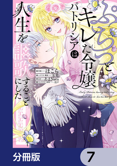 ぷちっとキレた令嬢パトリシアは人生を謳歌することにした【分冊版】 7巻