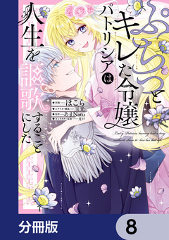 ぷちっとキレた令嬢パトリシアは人生を謳歌することにした【分冊版】 8巻