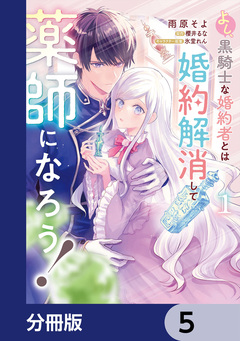 よし、黒騎士な婚約者とは婚約解消して薬師になろう!【分冊版】 5巻