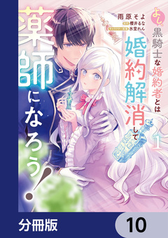 よし、黒騎士な婚約者とは婚約解消して薬師になろう!【分冊版】 10巻