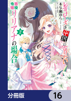 レディローズは平民になりたい 悪役令嬢リリアナの場合【分冊版】 16巻