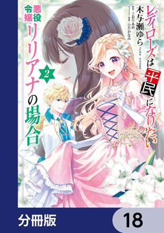 レディローズは平民になりたい 悪役令嬢リリアナの場合【分冊版】 18巻