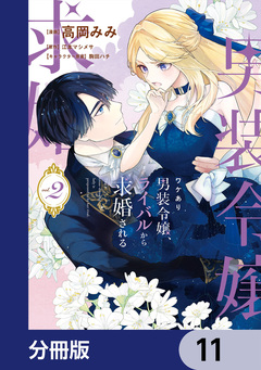 ワケあり男装令嬢、ライバルから求婚される【分冊版】 11巻