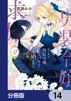 ワケあり男装令嬢、ライバルから求婚される【分冊版】 14巻