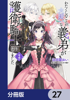 わたくしのことが大嫌いな義弟が護衛騎士になりました【分冊版】 27巻