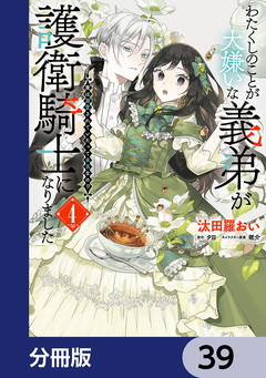 わたくしのことが大嫌いな義弟が護衛騎士になりました【分冊版】 39巻