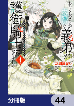 わたくしのことが大嫌いな義弟が護衛騎士になりました【分冊版】 44巻