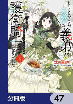 わたくしのことが大嫌いな義弟が護衛騎士になりました【分冊版】 47巻