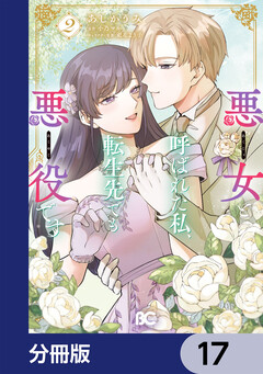 悪女と呼ばれた私、転生先でも悪役です【分冊版】 17巻