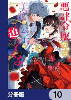 悪評令嬢なのに、美貌の公子が迫ってくる【分冊版】 10巻