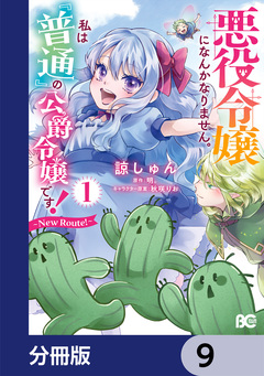 悪役令嬢になんかなりません。私は『普通』の公爵令嬢です! ～New Route!～【分冊版】 9巻
