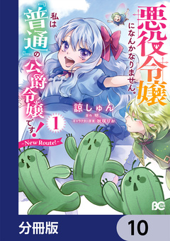 悪役令嬢になんかなりません。私は『普通』の公爵令嬢です! ～New Route!～【分冊版】 10巻