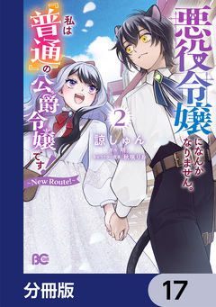 悪役令嬢になんかなりません。私は『普通』の公爵令嬢です! ~New Route!~【分冊版】 17巻