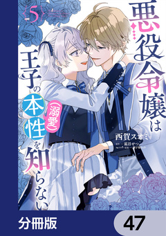 悪役令嬢は王子の本性(溺愛)を知らない【分冊版】 47巻
