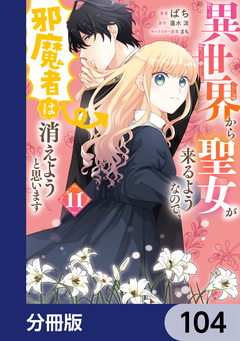 異世界から聖女が来るようなので、邪魔者は消えようと思います【分冊版】 104巻