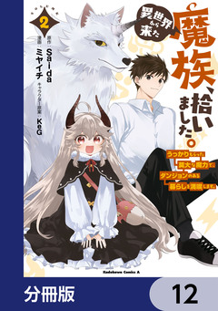 異世界から来た魔族、拾いました。 うっかりもらった莫大な魔力で、ダンジョンのある暮らしを満喫します。【分冊版】 12巻