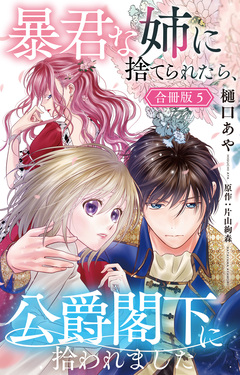 暴君な姉に捨てられたら、公爵閣下に拾われました【合冊版】 5巻