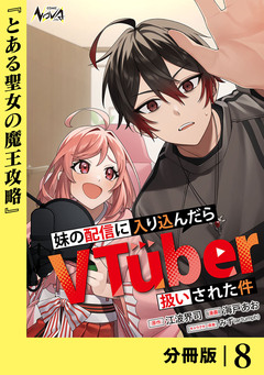 妹の配信に入り込んだらVTuber扱いされた件【分冊版】 8巻