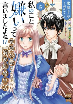 私のこと嫌いって言いましたよね!?変態公爵による困った溺愛結婚生活【単行本版】 9巻